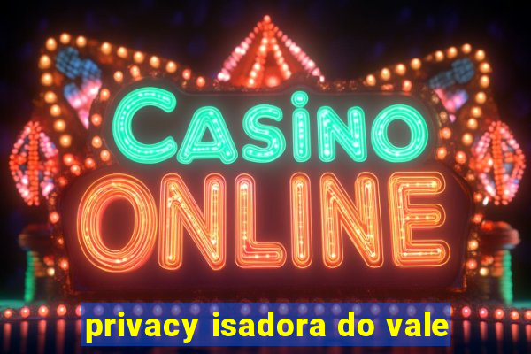 privacy isadora do vale